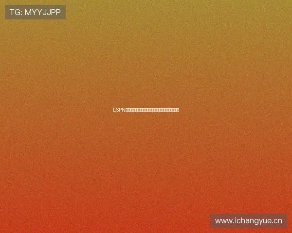 ESPN体育在线直播平台带你畅享全球体育赛事实时更新